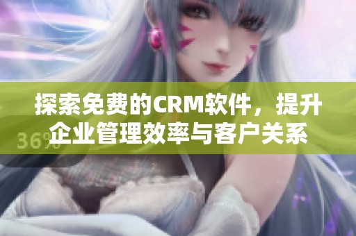 探索免費(fèi)的CRM軟件，提升企業(yè)管理效率與客戶關(guān)系