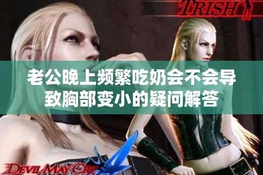 老公晚上頻繁吃奶會不會導(dǎo)致胸部變小的疑問解答