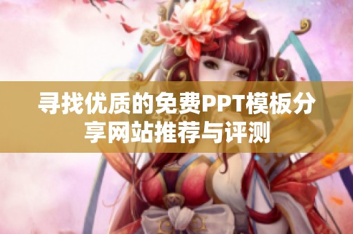 尋找優(yōu)質(zhì)的免費(fèi)PPT模板分享網(wǎng)站推薦與評(píng)測(cè)