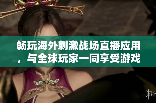 暢玩海外刺激戰(zhàn)場(chǎng)直播應(yīng)用，與全球玩家一同享受游戲樂趣