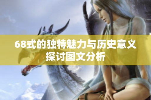 68式的獨特魅力與歷史意義探討圖文分析