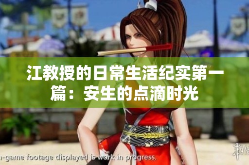 江教授的日常生活紀(jì)實(shí)第一篇：安生的點(diǎn)滴時(shí)光