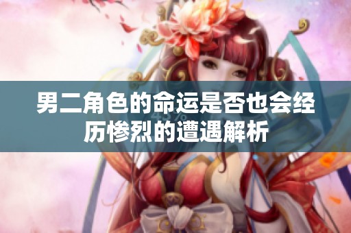 男二角色的命運是否也會經(jīng)歷慘烈的遭遇解析