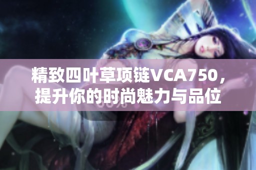 精致四葉草項(xiàng)鏈VCA750，提升你的時(shí)尚魅力與品位