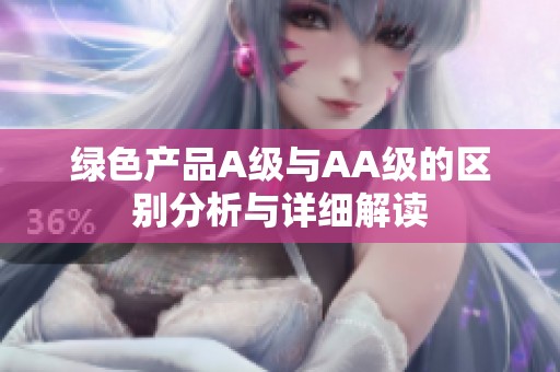 綠色產(chǎn)品A級與AA級的區(qū)別分析與詳細(xì)解讀