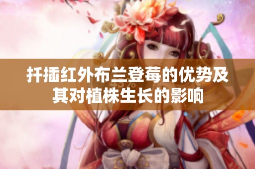 扦插紅外布蘭登莓的優(yōu)勢及其對植株生長的影響