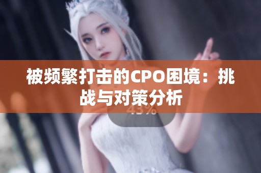 被頻繁打擊的CPO困境：挑戰(zhàn)與對策分析