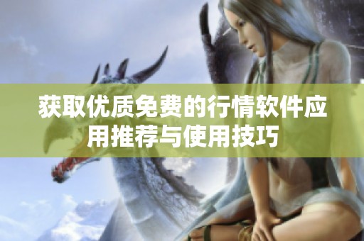 獲取優(yōu)質(zhì)免費(fèi)的行情軟件應(yīng)用推薦與使用技巧