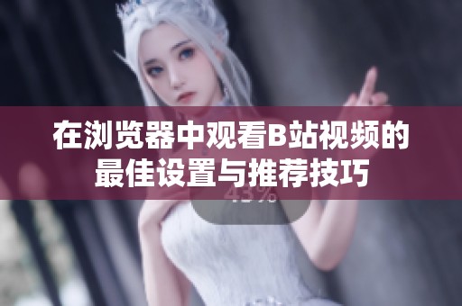 在瀏覽器中觀看B站視頻的最佳設置與推薦技巧