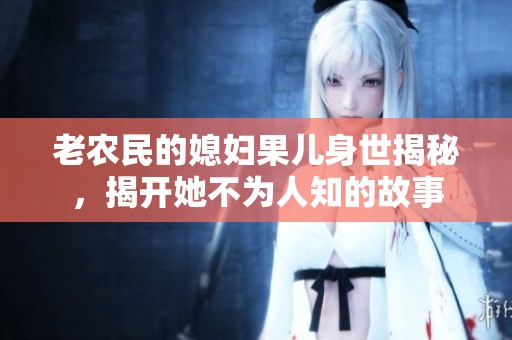 老農(nóng)民的媳婦果兒身世揭秘，揭開她不為人知的故事