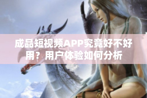 成品短視頻APP究竟好不好用？用戶體驗如何分析