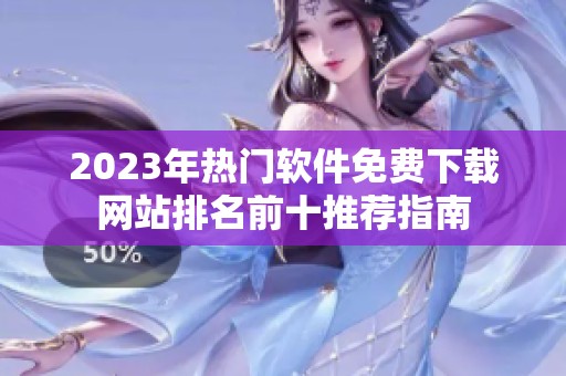2023年熱門軟件免費(fèi)下載網(wǎng)站排名前十推薦指南
