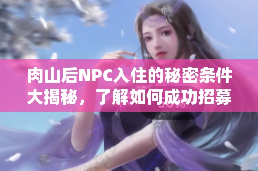 肉山后NPC入住的秘密條件大揭秘，了解如何成功招募！