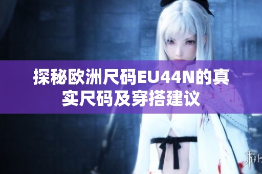 探秘歐洲尺碼EU44N的真實(shí)尺碼及穿搭建議