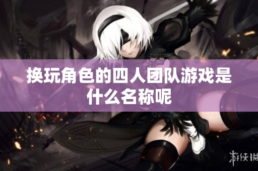 換玩角色的四人團隊游戲是什么名稱呢