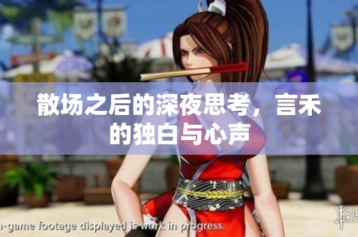散場(chǎng)之后的深夜思考，言禾的獨(dú)白與心聲