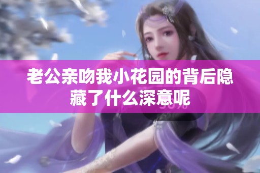 老公親吻我小花園的背后隱藏了什么深意呢
