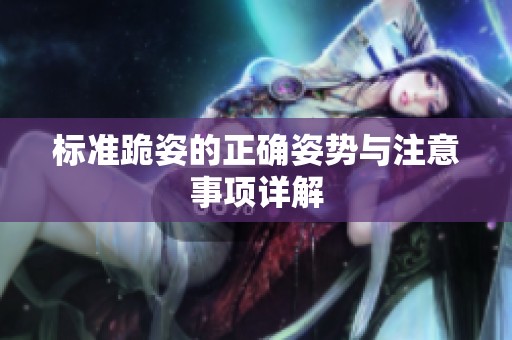 標(biāo)準(zhǔn)跪姿的正確姿勢(shì)與注意事項(xiàng)詳解
