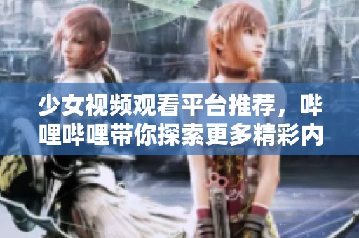 少女視頻觀看平臺推薦，嗶哩嗶哩帶你探索更多精彩內(nèi)容