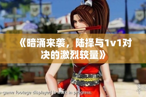 《暗涌來襲，陸擇與1v1對(duì)決的激烈較量》