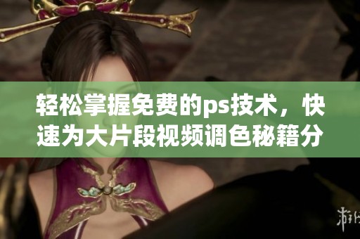 輕松掌握免費(fèi)的ps技術(shù)，快速為大片段視頻調(diào)色秘籍分享