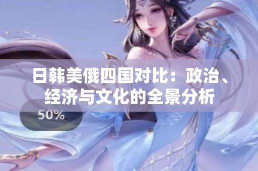 日韓美俄四國(guó)對(duì)比：政治、經(jīng)濟(jì)與文化的全景分析