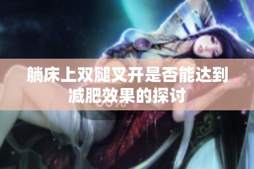 躺床上雙腿叉開是否能達到減肥效果的探討