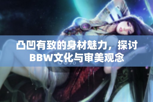 凸凹有致的身材魅力，探討B(tài)BW文化與審美觀念