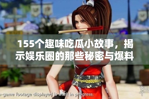 155個趣味吃瓜小故事，揭示娛樂圈的那些秘密與爆料