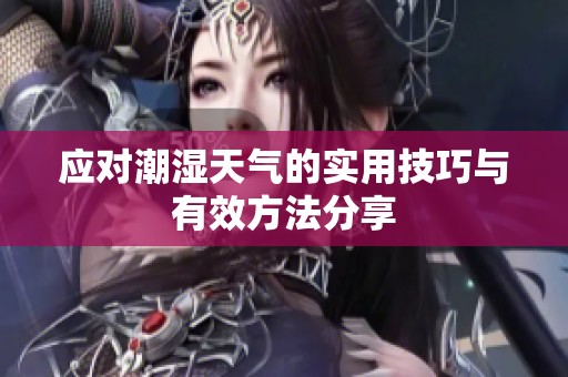 應(yīng)對(duì)潮濕天氣的實(shí)用技巧與有效方法分享