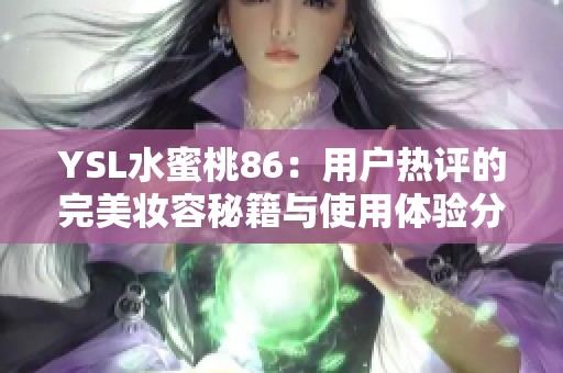 YSL水蜜桃86：用戶熱評(píng)的完美妝容秘籍與使用體驗(yàn)分享