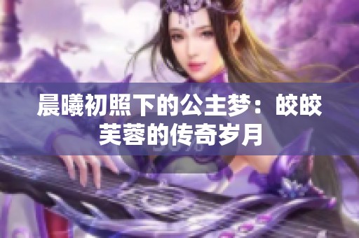 晨曦初照下的公主夢：皎皎芙蓉的傳奇歲月