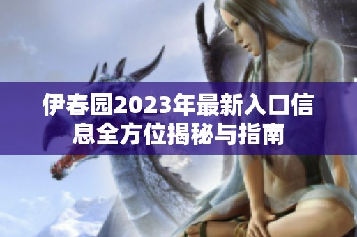 伊春園2023年最新入口信息全方位揭秘與指南