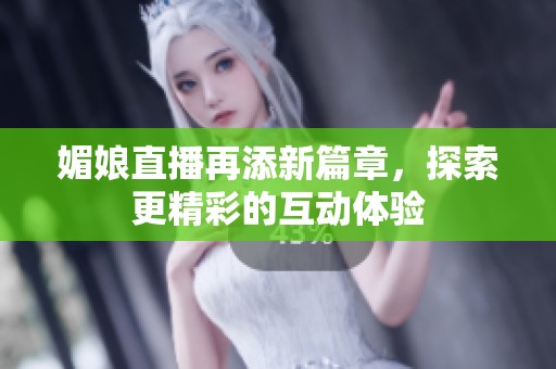 媚娘直播再添新篇章，探索更精彩的互動體驗(yàn)