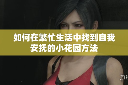 如何在繁忙生活中找到自我安撫的小花園方法