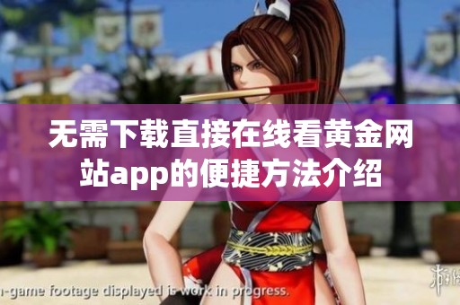 無需下載直接在線看黃金網(wǎng)站app的便捷方法介紹