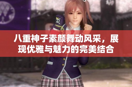 八重神子素顏舞動風采，展現(xiàn)優(yōu)雅與魅力的完美結合