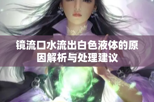 鏡流口水流出白色液體的原因解析與處理建議