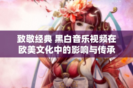 致敬經(jīng)典 黑白音樂視頻在歐美文化中的影響與傳承