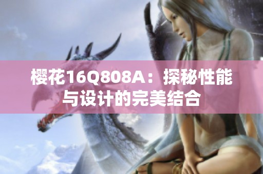 櫻花16Q808A：探秘性能與設(shè)計(jì)的完美結(jié)合