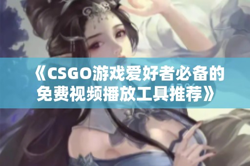 《CSGO游戲愛好者必備的免費視頻播放工具推薦》