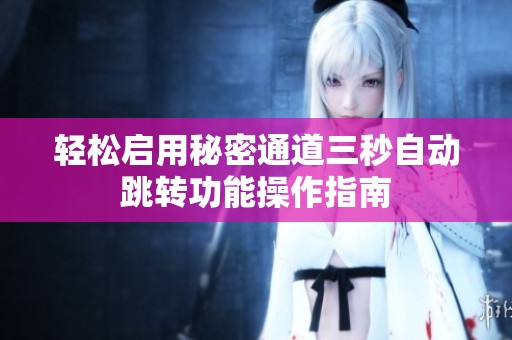 輕松啟用秘密通道三秒自動跳轉(zhuǎn)功能操作指南