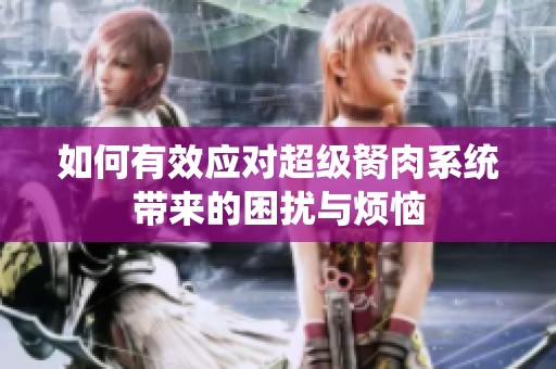 如何有效應(yīng)對(duì)超級(jí)胬肉系統(tǒng)帶來(lái)的困擾與煩惱