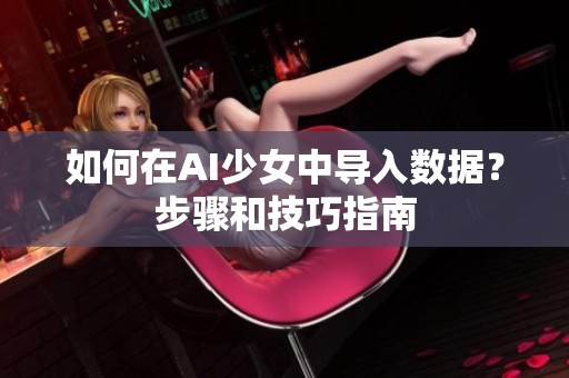如何在AI少女中導(dǎo)入數(shù)據(jù)？步驟和技巧指南