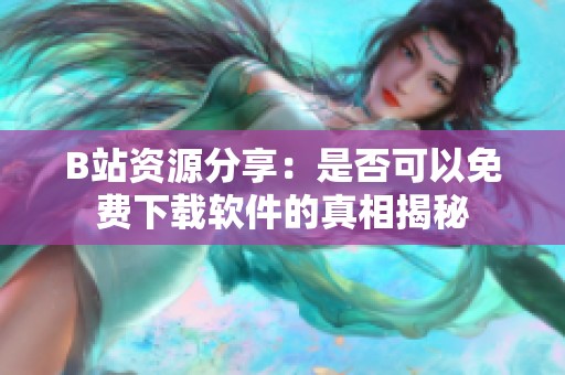 B站資源分享：是否可以免費(fèi)下載軟件的真相揭秘