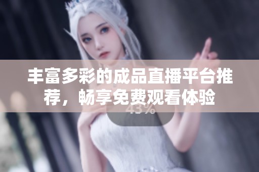 豐富多彩的成品直播平臺(tái)推薦，暢享免費(fèi)觀看體驗(yàn)
