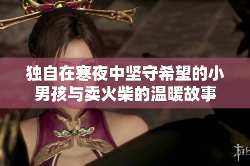 獨(dú)自在寒夜中堅(jiān)守希望的小男孩與賣火柴的溫暖故事