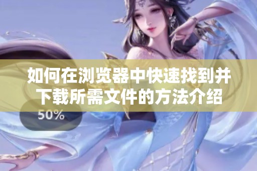 如何在瀏覽器中快速找到并下載所需文件的方法介紹