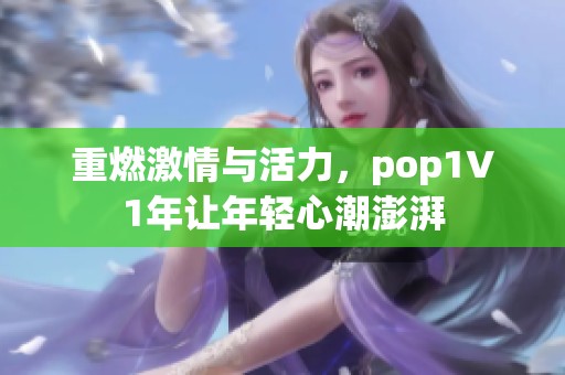 重燃激情與活力，pop1∨1年讓年輕心潮澎湃