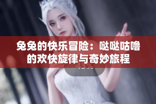 兔兔的快樂冒險(xiǎn)：噠噠咕嚕的歡快旋律與奇妙旅程